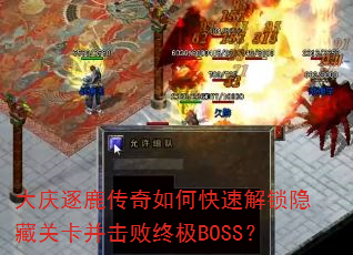大庆逐鹿传奇如何快速解锁隐藏关卡并击败终极BOSS? 大庆逐鹿传奇如何快速解锁隐藏关卡并击败终极BOSS?
