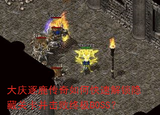 大庆逐鹿传奇如何快速解锁隐藏关卡并击败终极BOSS? 大庆逐鹿传奇如何快速解锁隐藏关卡并击败终极BOSS?