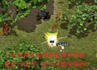 十大经典电脑传奇私服如何快速提升战力?高手攻略全解析 十大经典电脑传奇私服如何快速提升战力?高手攻略全解析