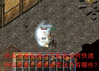 热血传奇私服sf下载后如何快速升级装备?新手必看技巧有哪些? 热血传奇私服sf下载后如何快速升级装备?新手必看技巧有哪些?