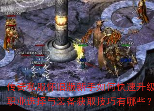 传奇私服怀旧版新手如何快速升级?职业选择与装备获取技巧有哪些? 传奇私服怀旧版新手如何快速升级?职业选择与装备获取技巧有哪些?