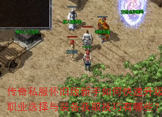 传奇私服怀旧版新手如何快速升级?职业选择与装备获取技巧有哪些? 传奇私服怀旧版新手如何快速升级?职业选择与装备获取技巧有哪些?
