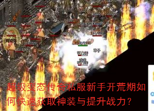 超级变态传奇私服新手开荒期如何快速获取神装与提升战力? 超级变态传奇私服新手开荒期如何快速获取神装与提升战力?
