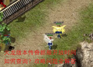 火龙版本传奇新服开放时间如何查询?攻略问题全解答 火龙版本传奇新服开放时间如何查询?攻略问题全解答