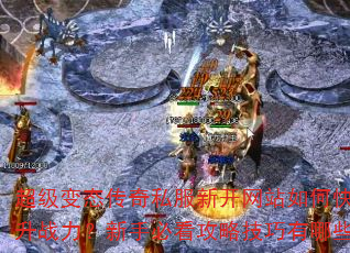 超级变态传奇私服新开网站如何快速提升战力?新手必看攻略技巧有哪些? 超级变态传奇私服新开网站如何快速提升战力?新手必看攻略技巧有哪些?
