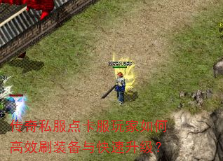 传奇私服点卡服玩家如何高效刷装备与快速升级? 传奇私服点卡服玩家如何高效刷装备与快速升级?