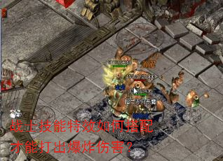 战士技能特效如何搭配才能打出爆炸伤害? 战士技能特效如何搭配才能打出爆炸伤害?