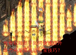 传奇私服新手如何快速提升战力并掌握高效打宝技巧? 传奇私服新手如何快速提升战力并掌握高效打宝技巧?