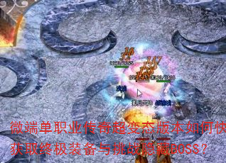 微端单职业传奇超变态版本如何快速获取终极装备与挑战隐藏BOSS? 微端单职业传奇超变态版本如何快速获取终极装备与挑战隐藏BOSS?