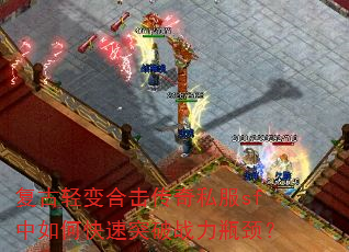 复古轻变合击传奇私服sf中如何快速突破战力瓶颈? 复古轻变合击传奇私服sf中如何快速突破战力瓶颈?