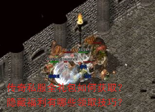 传奇私服全礼包如何获取?隐藏福利有哪些领取技巧? 传奇私服全礼包如何获取?隐藏福利有哪些领取技巧?