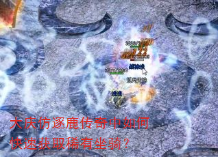 大庆仿逐鹿传奇中如何快速获取稀有坐骑? 大庆仿逐鹿传奇中如何快速获取稀有坐骑?