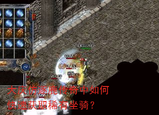 大庆仿逐鹿传奇中如何快速获取稀有坐骑? 大庆仿逐鹿传奇中如何快速获取稀有坐骑?