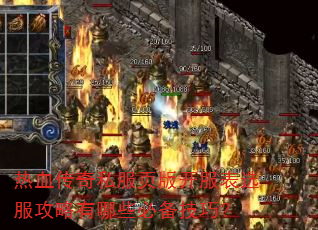 热血传奇私服页版开服表选服攻略有哪些必备技巧? 热血传奇私服页版开服表选服攻略有哪些必备技巧?