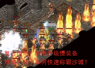 复古传奇1.80版升级慢装备难掉?高手如何快速称霸沙城? 复古传奇1.80版升级慢装备难掉?高手如何快速称霸沙城?