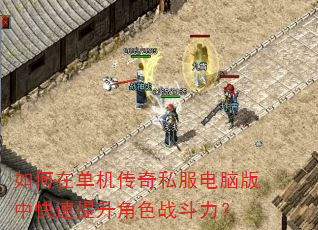 如何在单机传奇私服电脑版中快速提升角色战斗力? 如何在单机传奇私服电脑版中快速提升角色战斗力?