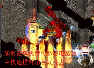 如何在单机传奇私服电脑版中快速提升角色战斗力? 如何在单机传奇私服电脑版中快速提升角色战斗力?