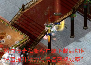 热血传奇私服客户端下载后如何快速提升战力与装备获取效率? 热血传奇私服客户端下载后如何快速提升战力与装备获取效率?