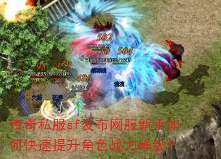 传奇私服sf发布网服新手如何快速提升角色战力等级? 传奇私服sf发布网服新手如何快速提升角色战力等级?