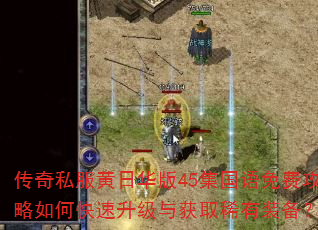 传奇私服黄日华版45集国语免费攻略如何快速升级与获取稀有装备? 传奇私服黄日华版45集国语免费攻略如何快速升级与获取稀有装备?