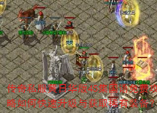 传奇私服黄日华版45集国语免费攻略如何快速升级与获取稀有装备? 传奇私服黄日华版45集国语免费攻略如何快速升级与获取稀有装备?