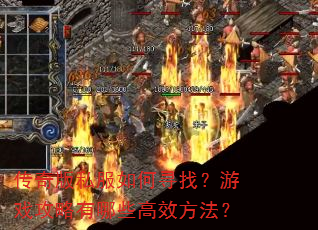 传奇版私服如何寻找?游戏攻略有哪些高效方法? 传奇版私服如何寻找?游戏攻略有哪些高效方法?