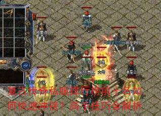 复古传奇私服排行榜前十名如何快速冲榜?高手技巧全解析 复古传奇私服排行榜前十名如何快速冲榜?高手技巧全解析