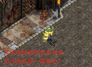 万能登陆器能否实现单机传奇私服一键畅玩? 万能登陆器能否实现单机传奇私服一键畅玩?