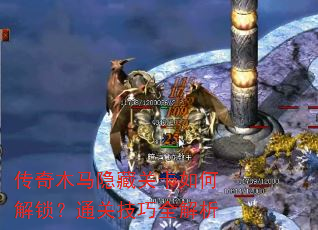 传奇木马隐藏关卡如何解锁?通关技巧全解析 传奇木马隐藏关卡如何解锁?通关技巧全解析