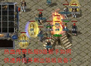 热血传奇私服D版新手如何快速升级并刷出顶级装备? 热血传奇私服D版新手如何快速升级并刷出顶级装备?