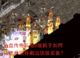 热血传奇私服D版新手如何快速升级并刷出顶级装备? 热血传奇私服D版新手如何快速升级并刷出顶级装备?