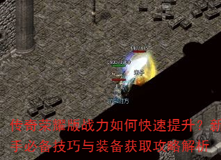 传奇荣耀版战力如何快速提升?新手必备技巧与装备获取攻略解析 传奇荣耀版战力如何快速提升?新手必备技巧与装备获取攻略解析