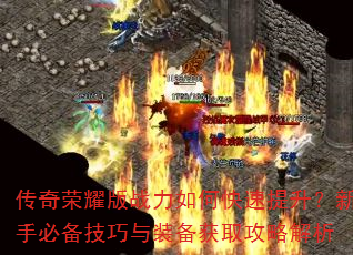 传奇荣耀版战力如何快速提升?新手必备技巧与装备获取攻略解析 传奇荣耀版战力如何快速提升?新手必备技巧与装备获取攻略解析