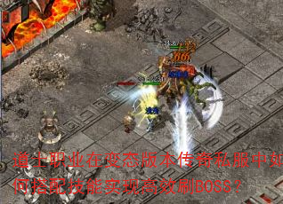 道士职业在变态版本传奇私服中如何搭配技能实现高效刷BOSS? 道士职业在变态版本传奇私服中如何搭配技能实现高效刷BOSS?