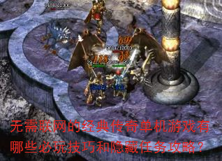 无需联网的经典传奇单机游戏有哪些必玩技巧和隐藏任务攻略? 无需联网的经典传奇单机游戏有哪些必玩技巧和隐藏任务攻略?