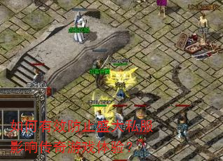 如何有效防止盛大私服影响传奇游戏体验? 如何有效防止盛大私服影响传奇游戏体验?