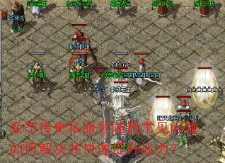 变态传奇私服登陆器常见问题如何解决并快速提升战力? 变态传奇私服登陆器常见问题如何解决并快速提升战力?