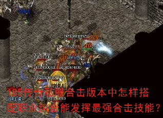 185传奇私服合击版本中怎样搭配职业组合能发挥最强合击技能? 185传奇私服合击版本中怎样搭配职业组合能发挥最强合击技能?