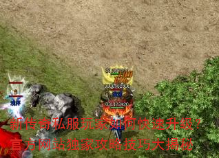 新传奇私服玩家如何快速升级?官方网站独家攻略技巧大揭秘 新传奇私服玩家如何快速升级?官方网站独家攻略技巧大揭秘