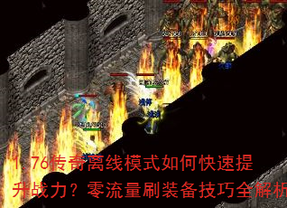 1.76传奇离线模式如何快速提升战力?零流量刷装备技巧全解析 1.76传奇离线模式如何快速提升战力?零流量刷装备技巧全解析