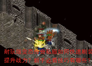 耐玩版变态传奇私服如何快速刷装备提升战力?新手必看技巧有哪些? 耐玩版变态传奇私服如何快速刷装备提升战力?新手必看技巧有哪些?