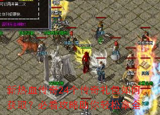 新热血传奇24个传奇礼包如何获取?必看攻略助你轻松拿全 新热血传奇24个传奇礼包如何获取?必看攻略助你轻松拿全