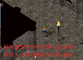 新热血传奇24个传奇礼包如何获取?必看攻略助你轻松拿全 新热血传奇24个传奇礼包如何获取?必看攻略助你轻松拿全