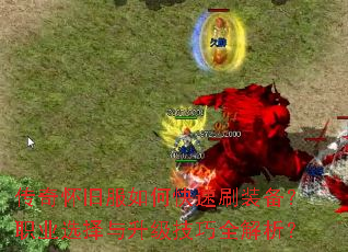 传奇怀旧服如何快速刷装备?职业选择与升级技巧全解析? 传奇怀旧服如何快速刷装备?职业选择与升级技巧全解析?