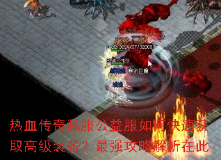 热血传奇私服公益服如何快速获取高级装备?最强攻略解析在此 热血传奇私服公益服如何快速获取高级装备?最强攻略解析在此