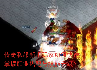 传奇私服新手玩家如何快速掌握职业搭配与技能升级? 传奇私服新手玩家如何快速掌握职业搭配与技能升级?