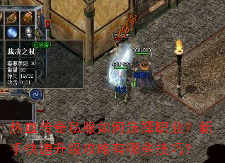 热血传奇私服如何选择职业?新手快速升级攻略有哪些技巧? 热血传奇私服如何选择职业?新手快速升级攻略有哪些技巧?