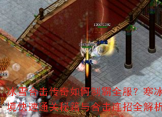 冰雪合击传奇如何制霸全服?寒冰秘境快速通关秘籍与合击连招全解析? 冰雪合击传奇如何制霸全服?寒冰秘境快速通关秘籍与合击连招全解析?