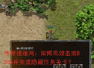 传奇搜服网:如何高效击败BOSS并完成隐藏任务关卡? 传奇搜服网:如何高效击败BOSS并完成隐藏任务关卡?