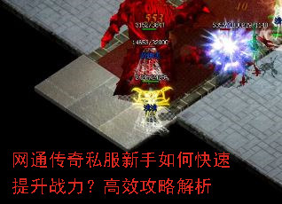 网通传奇私服新手如何快速提升战力?高效攻略解析 网通传奇私服新手如何快速提升战力?高效攻略解析